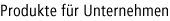 Produkte für Unternehmen