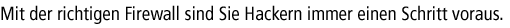 Mit der richtigen Firewall sind Sie Hackern immer einen Schritt voraus.